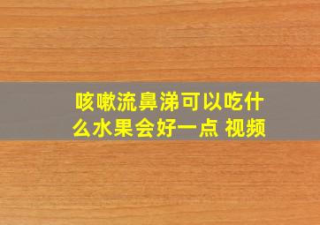 咳嗽流鼻涕可以吃什么水果会好一点 视频